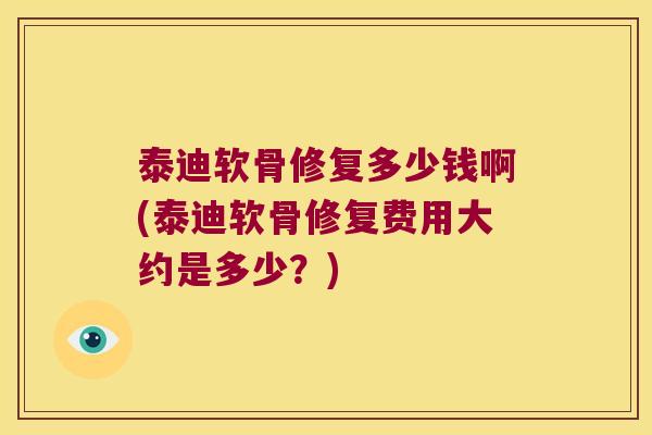 泰迪软骨修复多少钱啊(泰迪软骨修复费用大约是多少?) 泰迪软骨修复多少钱啊(泰迪软骨修复费用大约是多少?)