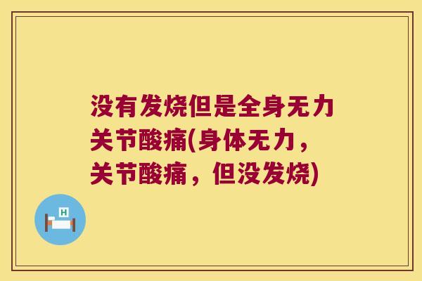 没有发烧但是全身无力关节酸痛(身体无力，关节酸痛，但没发烧)