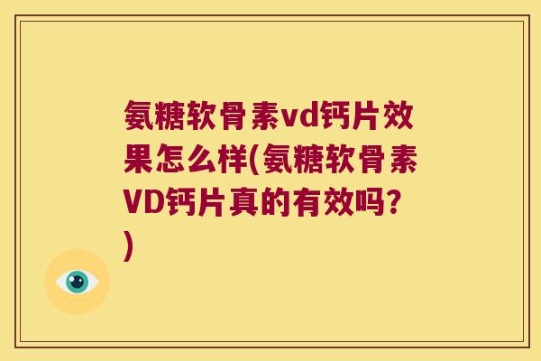 氨糖软骨素vd钙片效果怎么样(氨糖软骨素VD钙片真的有效吗？)