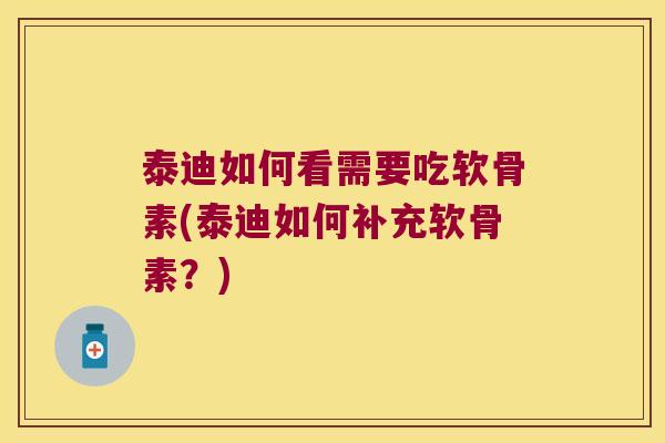 泰迪如何看需要吃软骨素(泰迪如何补充软骨素？)