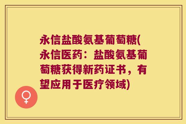 永信盐酸氨基葡萄糖(永信医药:盐酸氨基葡萄糖获得新药证书,有望应用于医疗领域) 永信盐酸氨基葡萄糖(永信医药:盐酸氨基葡萄糖获得新药证书,有望应用于医疗领域)