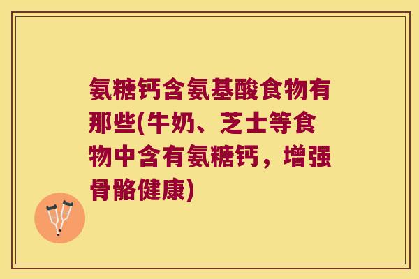 氨糖钙含氨基酸食物有那些(牛奶、芝士等食物中含有氨糖钙，增强骨骼健康)