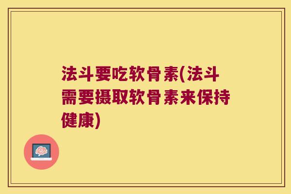 法斗要吃软骨素(法斗需要摄取软骨素来保持健康) 法斗要吃软骨素(法斗需要摄取软骨素来保持健康)