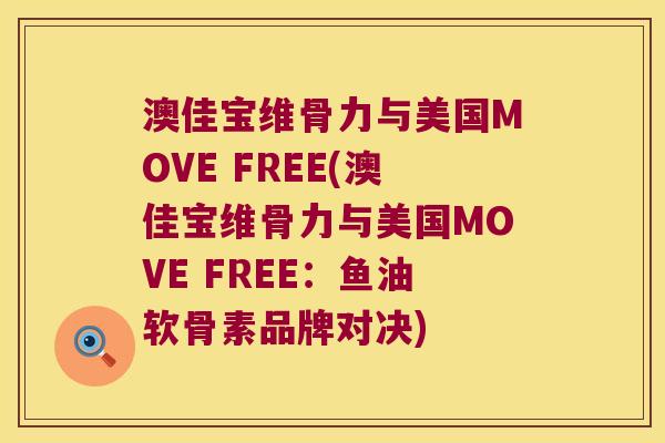 澳佳宝维骨力与美国MOVE FREE(澳佳宝维骨力与美国MOVE FREE:鱼油软骨素品牌对决) 澳佳宝维骨力与美国MOVE FREE(澳佳宝维骨力与美国MOVE FREE:鱼油软骨素品牌对决)