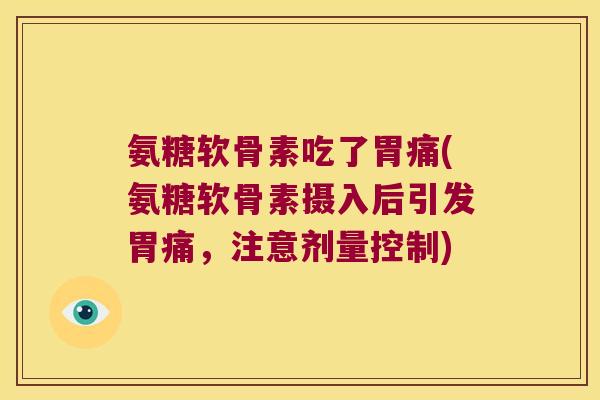 氨糖软骨素吃了胃痛(氨糖软骨素摄入后引发胃痛,注意剂量控制) 氨糖软骨素吃了胃痛(氨糖软骨素摄入后引发胃痛,注意剂量控制)