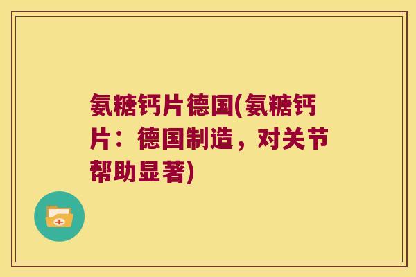 氨糖钙片德国(氨糖钙片:德国制造,对关节帮助显著) 氨糖钙片德国(氨糖钙片:德国制造,对关节帮助显著)