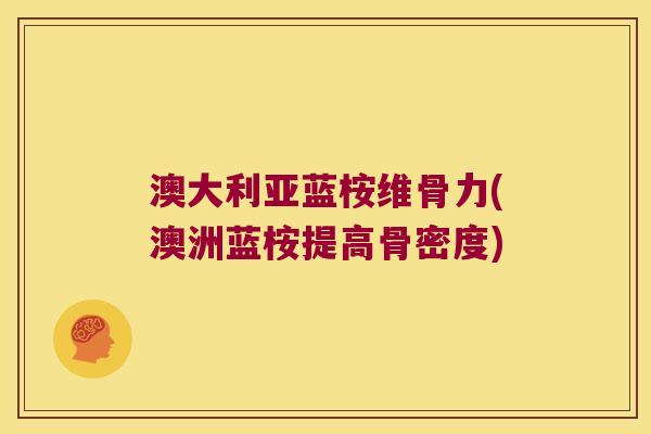 澳大利亚蓝桉维骨力(澳洲蓝桉提高骨密度) 澳大利亚蓝桉维骨力(澳洲蓝桉提高骨密度)