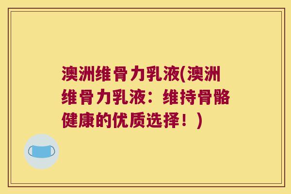 澳洲维骨力乳液(澳洲维骨力乳液：维持骨骼健康的优质选择！)