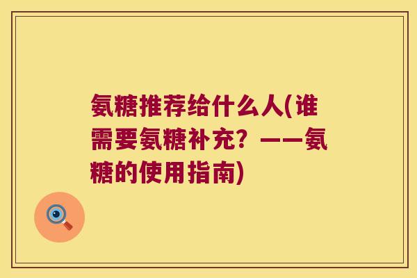 氨糖推荐给什么人(谁需要氨糖补充？——氨糖的使用指南)