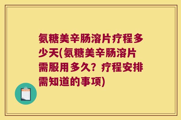 氨糖美辛肠溶片疗程多少天(氨糖美辛肠溶片需服用多久？疗程安排需知道的事项)
