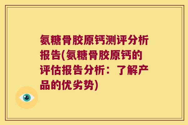 氨糖骨胶原钙测评分析报告(氨糖骨胶原钙的评估报告分析:了解产品的优劣势) 氨糖骨胶原钙测评分析报告(氨糖骨胶原钙的评估报告分析:了解产品的优劣势)