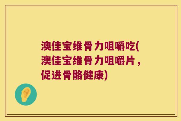 澳佳宝维骨力咀嚼吃(澳佳宝维骨力咀嚼片，促进骨骼健康)