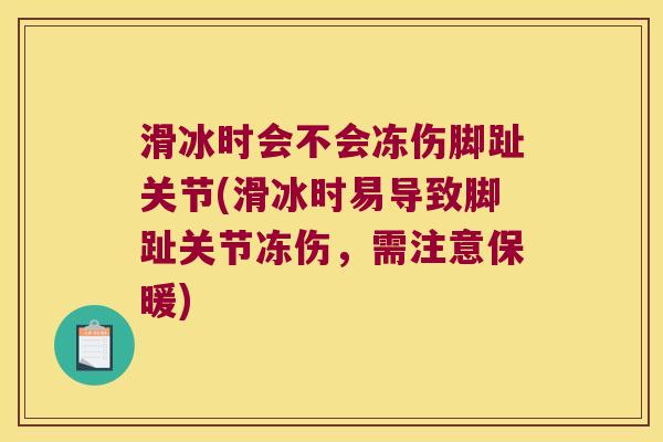 滑冰时会不会冻伤脚趾关节(滑冰时易导致脚趾关节冻伤，需注意保暖)