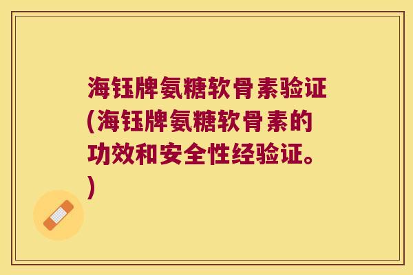 海钰牌氨糖软骨素验证(海钰牌氨糖软骨素的功效和安全性经验证。)