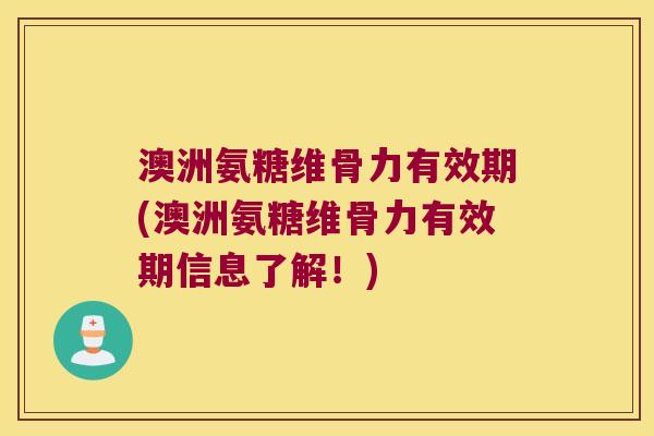 澳洲氨糖维骨力有效期(澳洲氨糖维骨力有效期信息了解！)