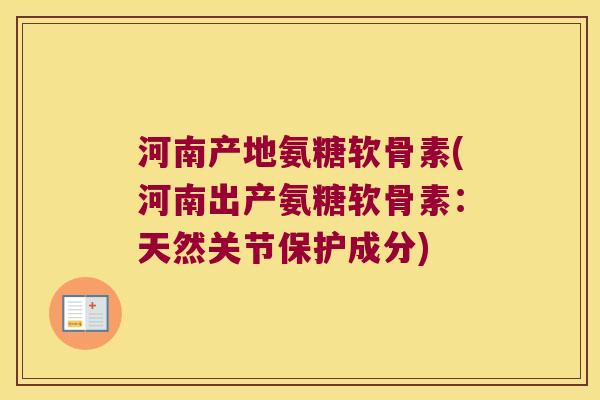 河南产地氨糖软骨素(河南出产氨糖软骨素：天然关节保护成分)