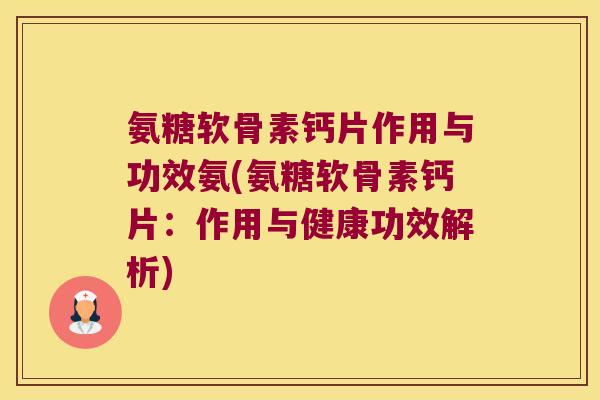 氨糖软骨素钙片作用与功效氨(氨糖软骨素钙片：作用与健康功效解析)