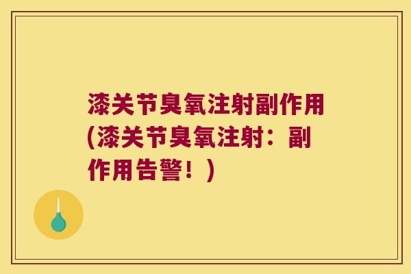 漆关节臭氧注射副作用(漆关节臭氧注射:副作用告警!) 漆关节臭氧注射副作用(漆关节臭氧注射:副作用告警!)