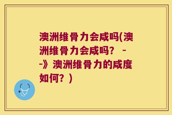 澳洲维骨力会咸吗(澳洲维骨力会咸吗？ --》澳洲维骨力的咸度如何？)