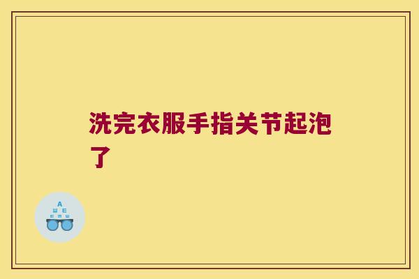 洗完衣服手指关节起泡了 洗完衣服手指关节起泡了