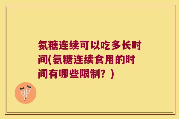 氨糖连续可以吃多长时间(氨糖连续食用的时间有哪些限制？)