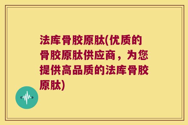 法库骨胶原肽(优质的骨胶原肽供应商,为您提供高品质的法库骨胶原肽) 法库骨胶原肽(优质的骨胶原肽供应商,为您提供高品质的法库骨胶原肽)