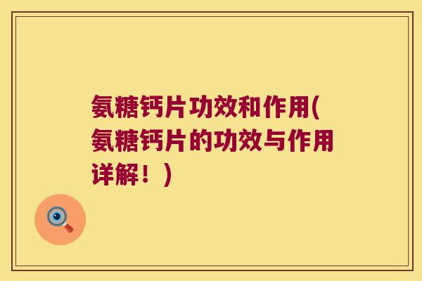 氨糖钙片功效和作用(氨糖钙片的功效与作用详解！)