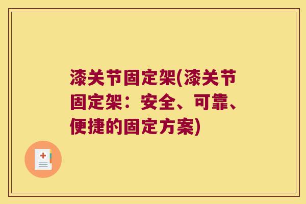 漆关节固定架(漆关节固定架:安全、可靠、便捷的固定方案) 漆关节固定架(漆关节固定架:安全、可靠、便捷的固定方案)