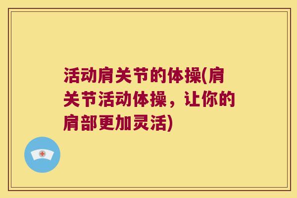 活动肩关节的体操(肩关节活动体操，让你的肩部更加灵活)