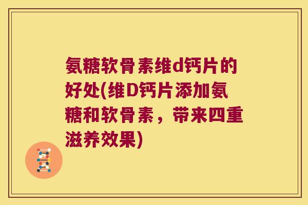 氨糖软骨素维d钙片的好处(维D钙片添加氨糖和软骨素，带来四重滋养效果)