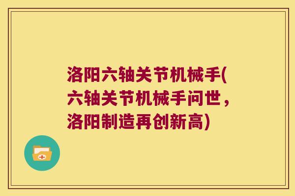 洛阳六轴关节机械手(六轴关节机械手问世,洛阳制造再创新高) 洛阳六轴关节机械手(六轴关节机械手问世,洛阳制造再创新高)