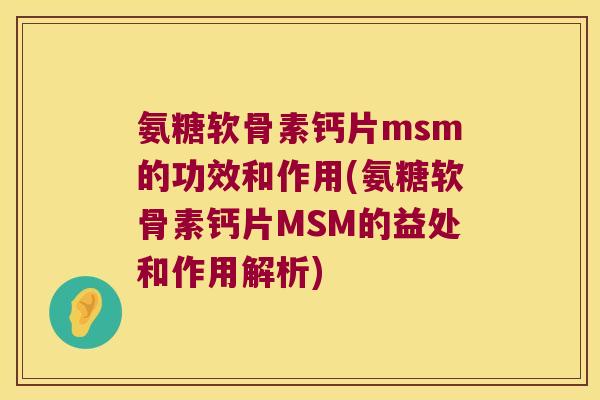 氨糖软骨素钙片msm的功效和作用(氨糖软骨素钙片MSM的益处和作用解析)