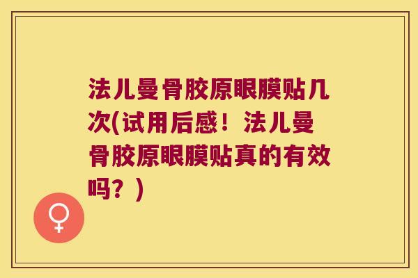法儿曼骨胶原眼膜贴几次(试用后感!法儿曼骨胶原眼膜贴真的有效吗?) 法儿曼骨胶原眼膜贴几次(试用后感!法儿曼骨胶原眼膜贴真的有效吗?)