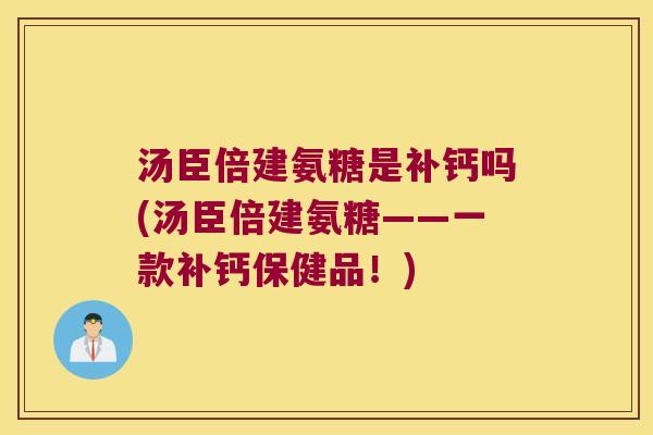 汤臣倍建氨糖是补钙吗(汤臣倍建氨糖——一款补钙保健品!) 汤臣倍建氨糖是补钙吗(汤臣倍建氨糖——一款补钙保健品!)