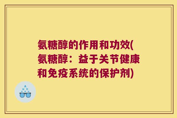 氨糖醇的作用和功效(氨糖醇:益于关节健康和免疫系统的保护剂) 氨糖醇的作用和功效(氨糖醇:益于关节健康和免疫系统的保护剂)