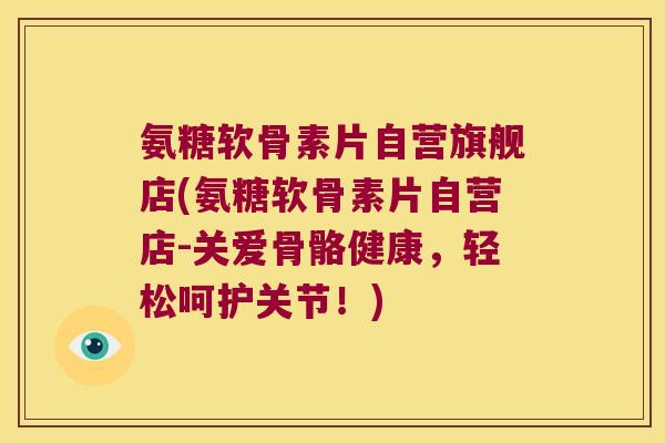 氨糖软骨素片自营旗舰店(氨糖软骨素片自营店-关爱骨骼健康,轻松呵护关节!) 氨糖软骨素片自营旗舰店(氨糖软骨素片自营店-关爱骨骼健康,轻松呵护关节!)