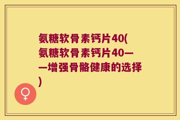 氨糖软骨素钙片40(氨糖软骨素钙片40——增强骨骼健康的选择) 氨糖软骨素钙片40(氨糖软骨素钙片40——增强骨骼健康的选择)