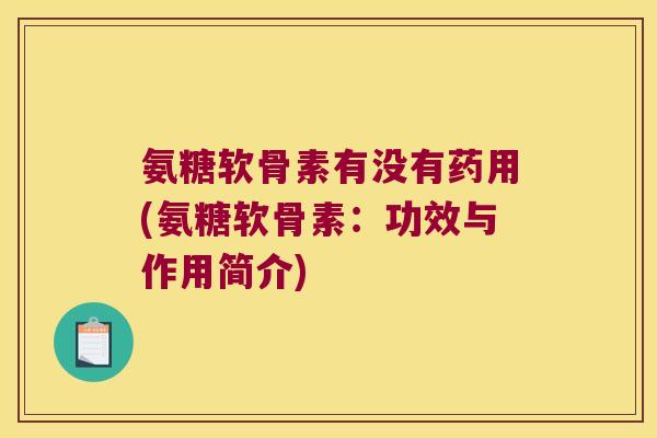 氨糖软骨素有没有药用(氨糖软骨素:功效与作用简介) 氨糖软骨素有没有药用(氨糖软骨素:功效与作用简介)