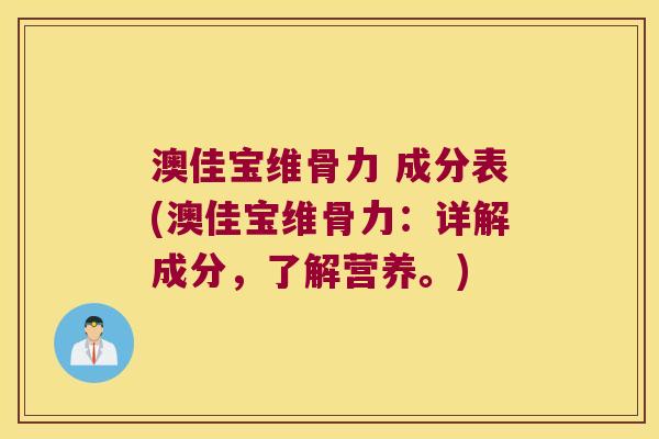 澳佳宝维骨力 成分表(澳佳宝维骨力:详解成分,了解营养。) 澳佳宝维骨力 成分表(澳佳宝维骨力:详解成分,了解营养。)