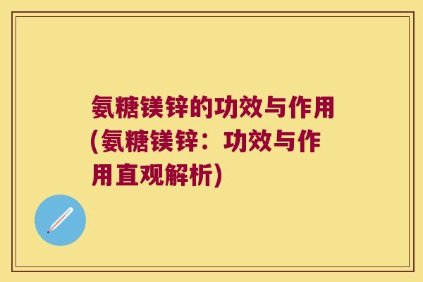 氨糖镁锌的功效与作用(氨糖镁锌:功效与作用直观解析) 氨糖镁锌的功效与作用(氨糖镁锌:功效与作用直观解析)