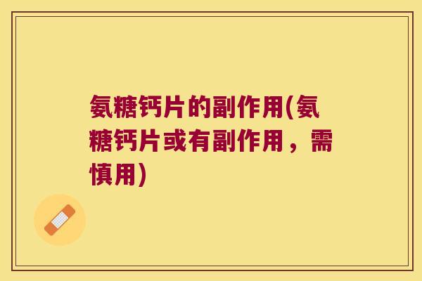 氨糖钙片的副作用(氨糖钙片或有副作用,需慎用) 氨糖钙片的副作用(氨糖钙片或有副作用,需慎用)