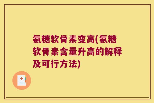 氨糖软骨素变高(氨糖软骨素含量升高的解释及可行方法) 氨糖软骨素变高(氨糖软骨素含量升高的解释及可行方法)
