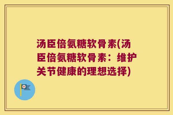 汤臣倍氨糖软骨素(汤臣倍氨糖软骨素：维护关节健康的理想选择)