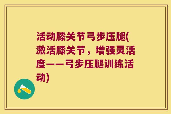 活动膝关节弓步压腿(激活膝关节，增强灵活度——弓步压腿训练活动)