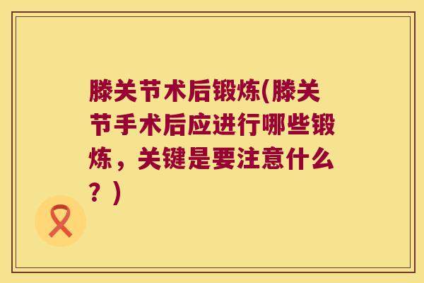 滕关节术后锻炼(滕关节手术后应进行哪些锻炼，关键是要注意什么？)
