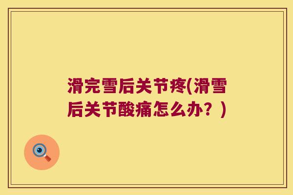 滑完雪后关节疼(滑雪后关节酸痛怎么办?) 滑完雪后关节疼(滑雪后关节酸痛怎么办?)