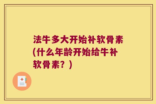 法牛多大开始补软骨素(什么年龄开始给牛补软骨素？)