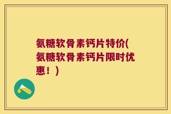 氨糖软骨素钙片特价(氨糖软骨素钙片限时优惠!) 氨糖软骨素钙片特价(氨糖软骨素钙片限时优惠!)