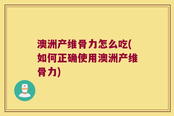 澳洲产维骨力怎么吃(如何正确使用澳洲产维骨力) 澳洲产维骨力怎么吃(如何正确使用澳洲产维骨力)