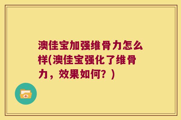 澳佳宝加强维骨力怎么样(澳佳宝强化了维骨力，效果如何？)